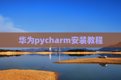 华为pycharm安装教程 华为pycharm安装教程